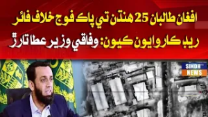 Afghan Taliban 25 hindan te Pak Fouj khilaf fire raid karwiyan kion: Wafaqi Wazir Atta Tarar