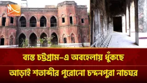 ব্যস্ত চট্টগ্রাম–এ অবহেলায় ধুঁকছে আড়াই শতাব্দীর পুরোনো চন্দনপুরা নাচঘর | Mohona TV