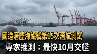 國造潛艦"海鯤號"第15次海測 專家推測:最快10月交艦－民視新聞