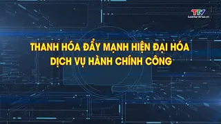 Phóng sự: Hiện đại hoá dịch vụ hành chính công | Truyền hình Thanh Hóa