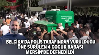 FATHER OF 4, ALLEGEDLY SHOT BY POLICE IN BELGIUM, LAID TO REST IN MERSIN..