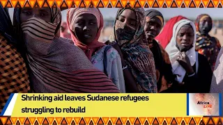 Shrinking aid leaves Sudanese refugees struggling to rebuild
