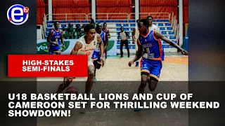 HIGH-STAKES SEMI-FINALS: U18 BASKETBALL LIONS AND CUP OF CAMEROON SET FOR THRILLING WEEKEND...