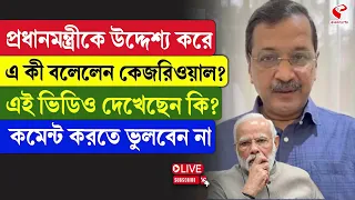 Arvind Kejriwal | PM Modi |প্রধানমন্ত্রীকে উদ্দেশ্য করে এ কী বলেলেন কেজরিওয়াল? এই ভিডিও দেখেছেন কি?