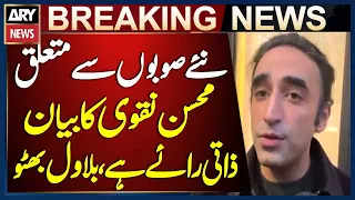 Bilawal Bhutto Clarifies Mohsin Naqvi’s Statement on New Provinces