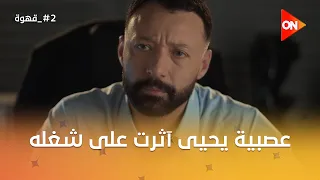 بعد مشكلته مع نيللي.. عصبية يحيى بقيت ظاهرة في الشغل #2_قهوة