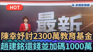 【熱搜新聞】陳幸妤討2300萬教育基金　趙建銘還錢了並加碼1000萬｜民視新聞｜