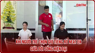 Khi người trẻ chọn giữ tiếng Rô neat ek giữa đời sống hiện đại | CT-TDT