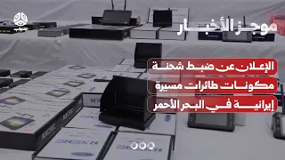 الإعلان عن ضبط شحنة مكونات طائرات مسيرة إيرانية في البحر الأحمر|  موجز الأخبار
