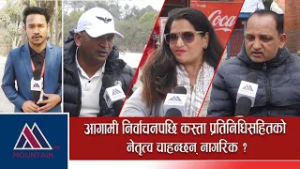 आगामी निर्वाचनपछि कस्ता प्रतिनिधिसहितको नेतृत्व चाहन्छन् नागरिक ? Mountain Bishesh