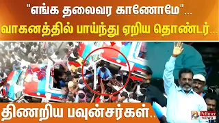 "எங்க தலைவர காணோமே"... வாகனத்தில் பாய்ந்து ஏறிய தொண்டர்... திணறிய பவுன்சர்கள்..