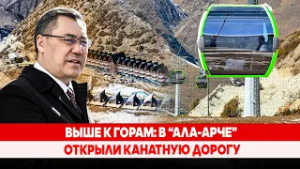 Выше к горам: В “Ала-арче” открыли канатную дорогу