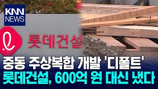 Lotte E&C Repays 60 Billion Won for Busan Jung-dong Project / KNN