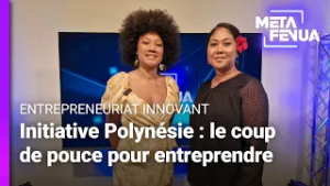 Meta Fenua - Initiative Polynésie : le coup de pouce pour entreprendre