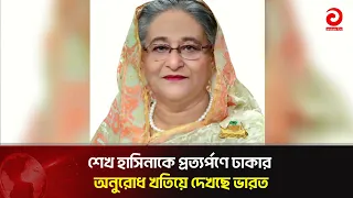 শেখ হাসিনাকে প্রত্যর্পণে ঢাকার অনুরোধ খতিয়ে দেখছে ভারত | Asian Television
