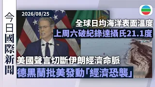 今日國際新聞重點：美國聲言切斷伊朗經濟命脈　德黑蘭批美發動「經濟恐襲」｜全球日均海洋表面溫度上周六達攝氏21.1度　刷新歷史紀錄｜無綫新聞｜TVB News｜2026/08/25