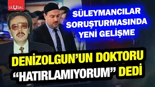 New development in the Süleymancılar investigation! Testimony of Denizolgun's doctor revealed
