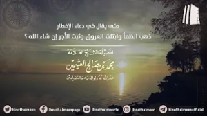 متى يقال في دعاء الإفطار || فضيلة الشيخ العلامة محمد #ابن_عثيمين – رحمه الله تعالى