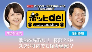 【Podcast動画】ポッとｄｅ！ ＃１５　「スタジオも怪奇現象!?　いよいよ夏本番！わが家の怖～い話!!」