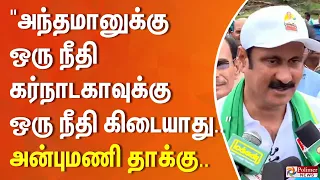 " அந்தமானுக்கு ஒரு நீதி கர்நாடகாவுக்கு ஒரு நீதி கிடையாது..” அன்புமணி தாக்கு..