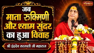 जब माता रुक्मिणी और श्याम सुंदर का हुआ विवाह | Sant Indradevji Maharaj Ke Pravachan | Sanskar TV