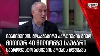 ივანიშვილის მოჯამაგირე პარტიების მიერ მითიურ 40 მილიონზე საუბარი საპროტესტო აქციების არეალს ზღუდავს