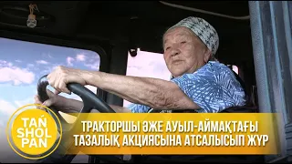 80 жастағы тракторшы әже ауыл-аймақтағы тазалық акциясына атсалысып жүр