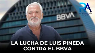 Luis Pineda alleges that BBVA tried to destroy him for reporting abusive clauses