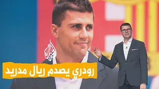 شبكات | رودري يصدم ريال مدريد ويختار برشلونة