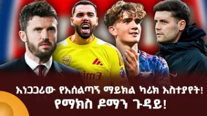 አነጋጋሪው የአሰልጣኝ ማይክል ካሪክ አስተያየት! የማክስ ዶማን ጉዳይ!