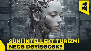 Süni intellekt turizmin inkişafına necə təsir edəcək?