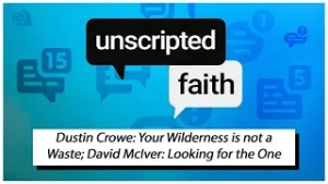 Unscripted Faith: Dustin Crowe: Your Wilderness is not a Waste; David McIver: Looking for the One