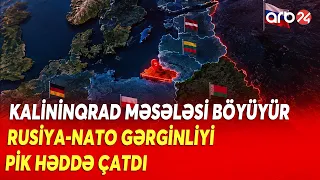 Rusiya ilə NATO arasında gərginlik pik həddə çatdı - Kalininqrad məsələsi böyüyür