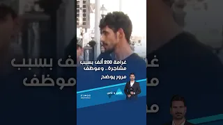 غرامة 200 ألف بسبب مشاجرة... وموظف مرور يوضح