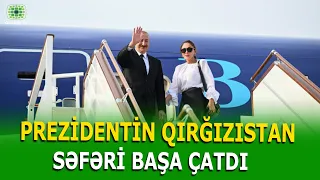 PREZİDENT İLHAM ƏLİYEVİN QIRĞIZISTANA SƏFƏRİ BAŞA ÇATDI