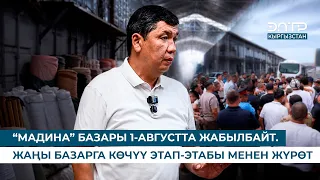 “МАДИНА” БАЗАРЫ 1-АВГУСТТА ЖАБЫЛБАЙТ. ЖАҢЫ БАЗАРГА КӨЧҮҮ ЭТАП-ЭТАБЫ МЕНЕН ЖҮРӨТ
