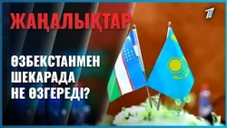Өзбекстанмен шекарада не өзгереді?