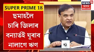 NEWS18 SUPER PRIME | বানৰ পৰিস্থিতিত তৃতীয়বাৰলৈ CMৰ ফেচবুক লাইভ | ছমাহলৈ বন্যাৰ্ত দিব নালাগে কোনো ঋণ