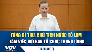 General Secretary and President To Lam works with the Central Organizing Commission | VOV