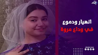 الكل رايح يودعها    انهيار ودموع في وداع مروة فتاة المعادي وبكاء والدتها