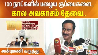 100 நாட்களில் பழைய குப்பைகளை... கால அவகாசம் தேவை.. அன்புமணி கருத்து..