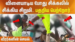 விளையாடிய போது சிக்கலில் சிக்கிய சிறுமி.. பதறிய பெற்றோர்.. வீரர்களின் செயல்..