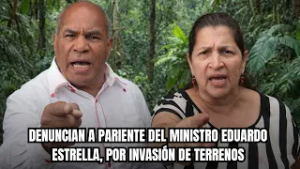 DENUNCIAN A PARIENTE DEL MINISTRO EDUARDO ESTRELLA, POR INVASIÓN DE TERRENOS