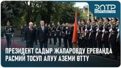 ПРЕЗИДЕНТ САДЫР ЖАПАРОВДУ ЕРЕВАНДА РАСМИЙ ТОСУП АЛУУ АЗЕМИ ӨТТҮ