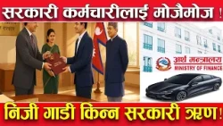 सरकारी कर्मचारीलाई गाडी किन्न ६० लाख ऋण दिँदै सरकार, ब्याज शतप्रतिशत तिरिदिने ! अरु के सुविधा ?