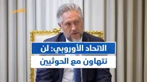 رئيس بعثة الاتحاد الأوروبي: لن نتهاون مع الحـ.وثيين وسندفع بكل الأطراف للعودة إلى طاولة الحوار