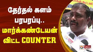 தேர்தல் களம் பரபரப்பு.. MLA மார்க்கண்டேயன் விட்ட Counter