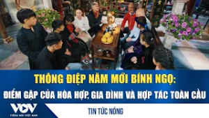 Thông điệp Năm mới Bính Ngọ: Điểm gặp của hòa hợp, gia đình và hợp tác toàn cầu | VOV