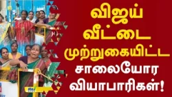 முதல்வரை பார்க்கும் வரை போக மாட்டோம்.. விஜய் வீட்டை முற்றுகையிட்ட சாலையோர வியாபாரிகள்!