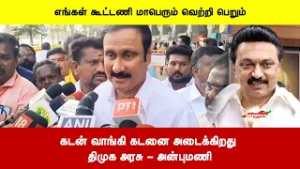 கடன் வாங்கி கடனை அடைக்கிறது  திமுக அரசு | எங்கள் கூட்டணி மாபெரும் வெற்றி பெறும் - அன்புமணி